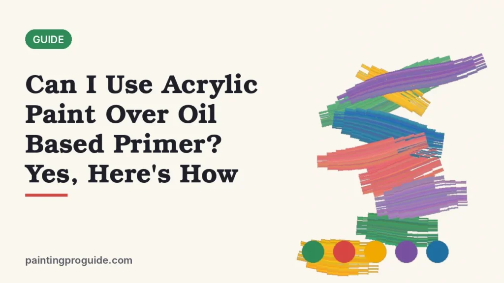 Can I Use Acrylic Paint Over Oil Based Primer? Yes, Here's How