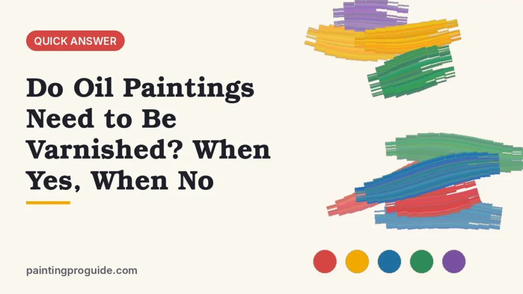 Do Oil Paintings Need to Be Varnished? When Yes, When No