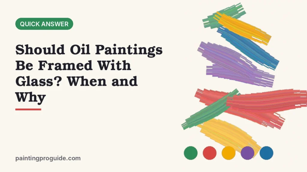 Should Oil Paintings Be Framed With Glass? When and Why